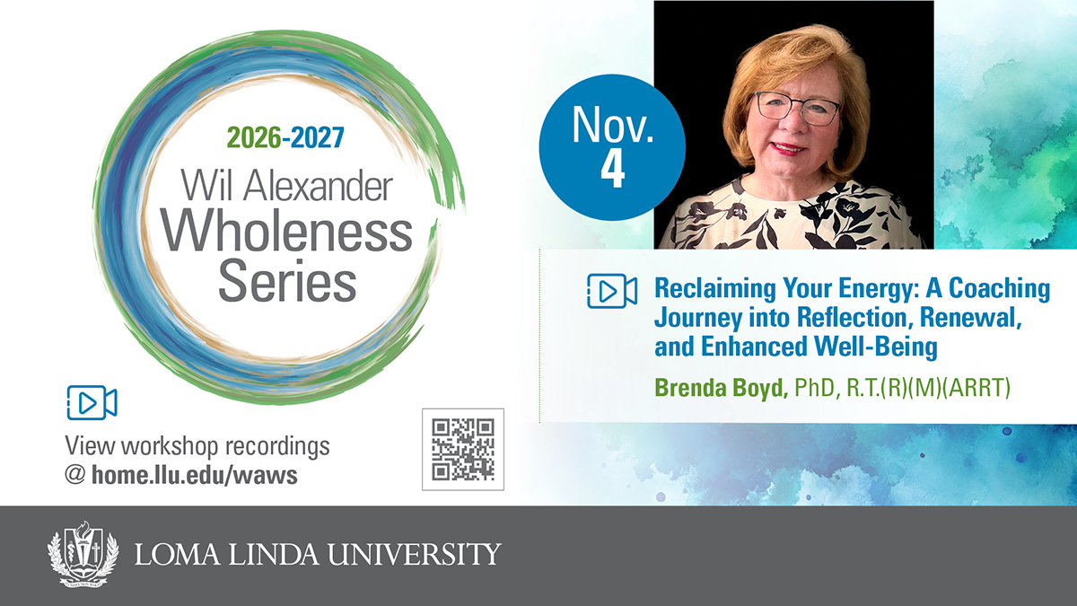 2026–2027 Wil Alexander Wholeness Series, Nov. 4: Reclaiming Your Energy — A Coaching Journey into Reflection, Renewal, and Enhanced Well-Being, presented by Brenda Boyd, PhD, R.T.(R)(M)(ARRT). View workshop recordings at home.llu.edu/waws. Loma Linda University.