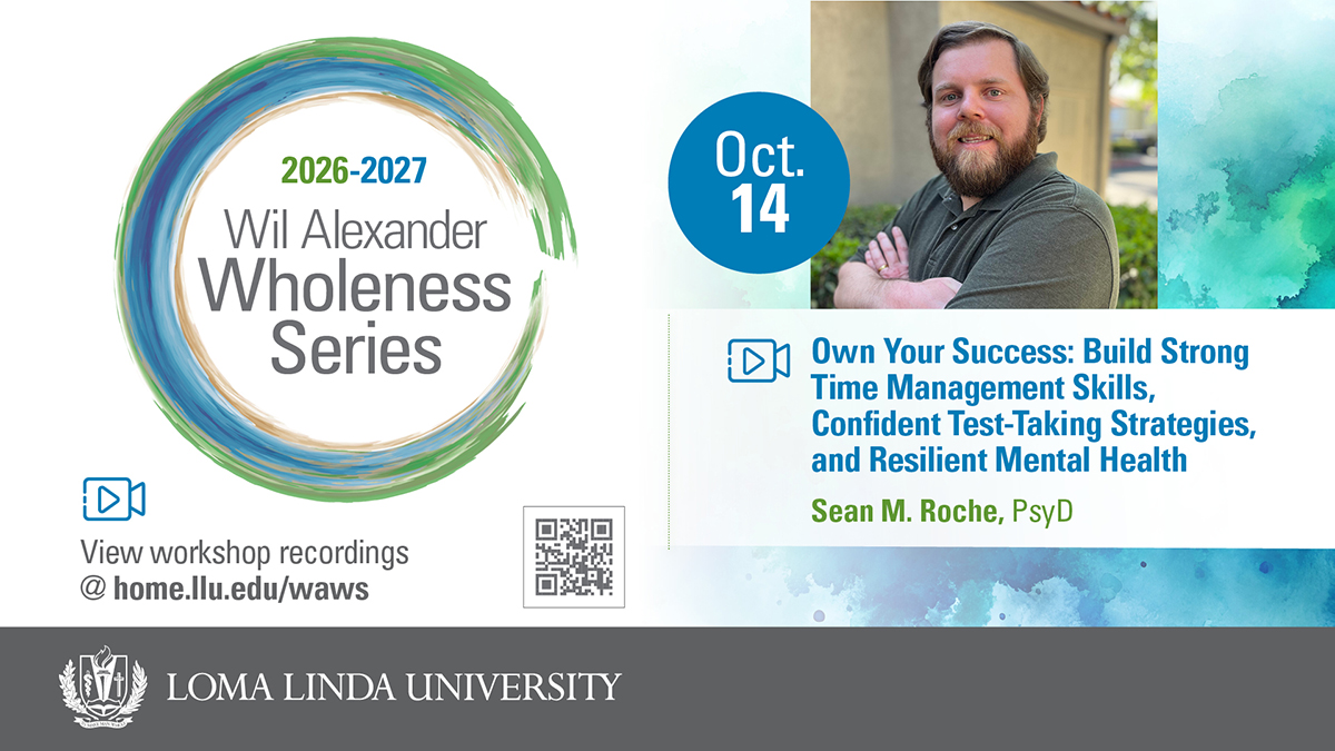 2026–2027 Wil Alexander Wholeness Series, Oct. 14: Own Your Success — Build Strong Time Management Skills, Confident Test-Taking Strategies, and Resilient Mental Health, presented by Sean M. Roche, PsyD. View workshop recordings at home.llu.edu/waws. Loma Linda University.